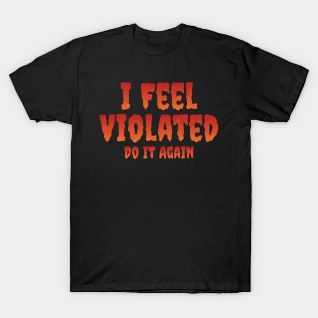 I Feel Violated Do It Again T-Shirt by ELMADANI.ABA